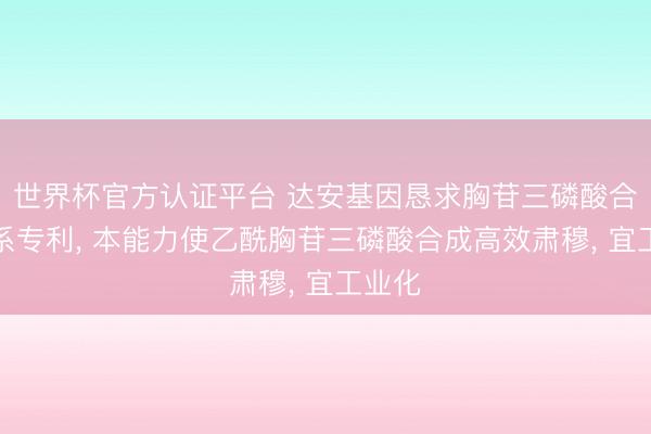 世界杯官方认证平台 达安基因恳求胸苷三磷酸合成联系专利， 本能力使乙酰胸苷三磷酸合成高效肃穆， 宜工业化