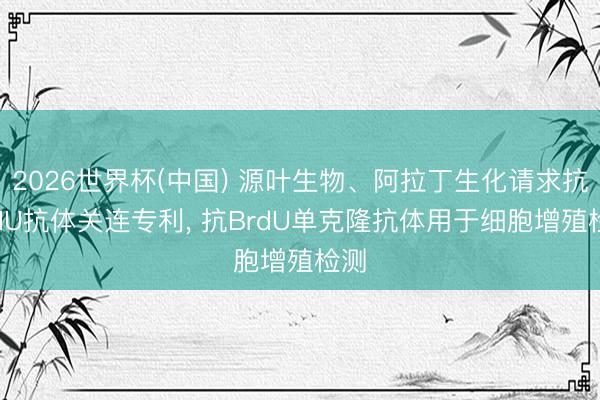 2026世界杯(中国) 源叶生物、阿拉丁生化请求抗BrdU抗体关连专利， 抗BrdU单克隆抗体用于细胞增殖检测