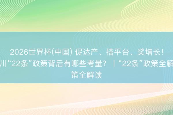 2026世界杯(中国) 促达产、搭平台、奖增长！四川“22条”政策背后有哪些考量？丨“22条”政策全解读