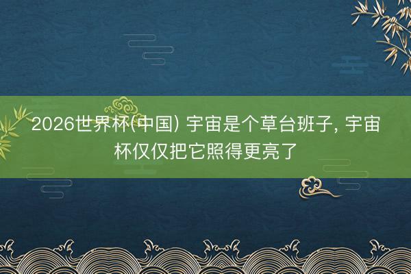 2026世界杯(中国) 宇宙是个草台班子， 宇宙杯仅仅把它照得更亮了