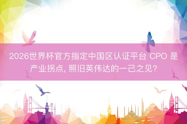 2026世界杯官方指定中国区认证平台 CPO 是产业拐点， 照旧英伟达的一己之见?