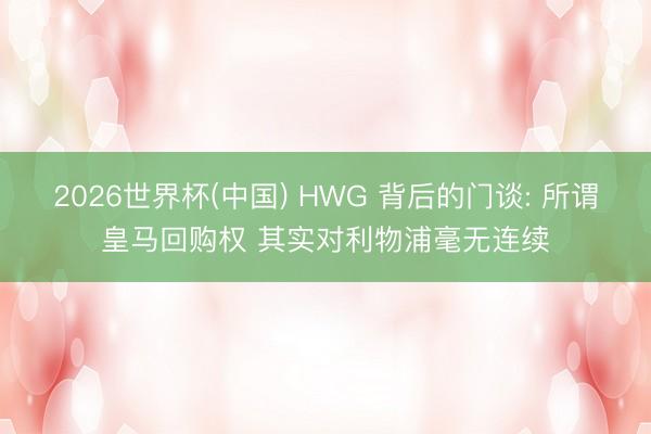 2026世界杯(中国) HWG 背后的门谈: 所谓皇马回购权 其实对利物浦毫无连续