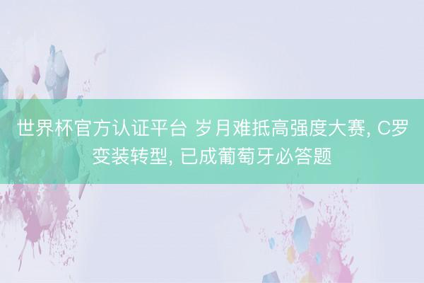 世界杯官方认证平台 岁月难抵高强度大赛， C罗变装转型， 已成葡萄牙必答题
