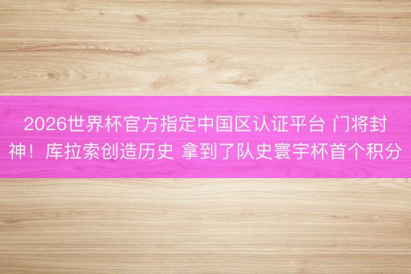 2026世界杯官方指定中国区认证平台 门将封神!库拉索创造历史 拿到了队史寰宇杯首个积分