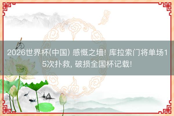 2026世界杯(中国) 感慨之墙! 库拉索门将单场15次扑救， 破损全国杯记载!